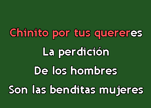 Chinito por tus quereres
La perdicic'm
De los hombres

Son las benditas mujeres