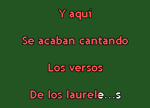 Y aqui

Se acaban cantando

Los versos

De los laurele...s