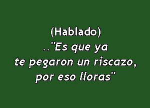 (Hablado)
..Es que ya

te pegaron un n'scazo,
por eso Horas