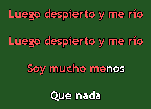 Luego despierto y me rio

Luego despierto y me rio

Soy mucho menos

Que nada