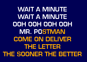 WAIT A MINUTE
WAIT A MINUTE
00H 00H 00H 00H
MR. POSTMAN
COME ON DELIVER
THE LETTER
THE SOONER THE BETTER