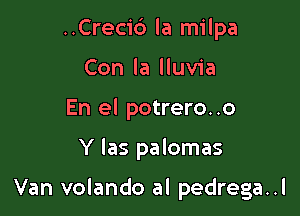 ..Creci6 la milpa
Con la lluvia
En el potrero..o

Y Ias palomas

Van volando al pedrega..l