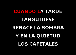 CUANDO LA TARDE
LANGUIDESE
RENACE LA SOMBRA
Y EN LA QUIETUD

LOS CAFETALES l