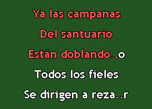 Ya las campanas

Del santuario
Estan doblando..o
Todos los fieles

Se dirigen a reza..r