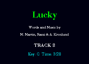 Lucky

Words and Muuc by
M Martin Ramic'k A Kmnlund

TRACK 8

Key C Tune 3'28