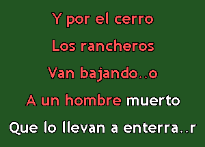 Y por el cerro

Los rancheros

Van bajando..o

A un hombre muerto

Que lo llevan a enterra..r