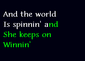 And the world
Is spinnin' and

She keeps on
Winnin'