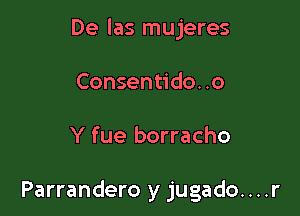 De las mujeres
Consentido. .0

Y fue borracho

Parrandero y jugado....r