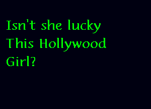 Isn't she lucky
This Hollywood

Girl?