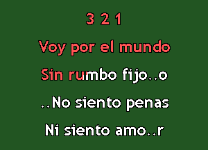 321

Voy por el mundo

Sin rumbo fijo..o

..No siento penas

Ni siento amo..r