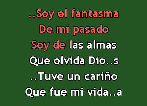 ..Soy el fantasma
De mi pasado
Soy de las almas

Que olvida Dio..s
..Tuve un carifto
Que fue mi vida..a