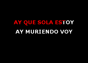 AY QUE SOLA ESTOY

AY MURIENDO VOY