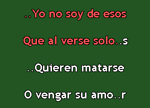 ..Yo no soy de esos

Que al verse solo..s

..Qu1'eren matarse

O vengar su amo..r