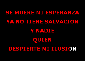 SE MUERE MI ESPERANZA
YA N0 TIENE SALVACION
Y NADIE
QUIEN
DESPIERTE MI ILUSION