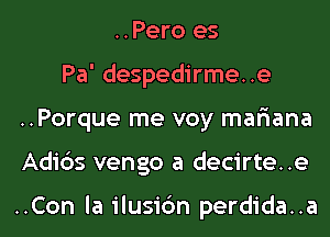 ..Pero es
Pa' despedirme..e
..Porque me voy mar'iana
Adi6s vengo a decirte..e

..Con la ilusic'm perdida..a