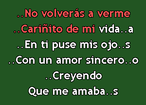 ..No volveras a verme
..Carifn'to de mi vida..a
..En ti puse mis ojo..s
..Con un amor sincero..o
..Creyendo

Que me amaba..s l