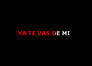 YA TE VAS DE MI