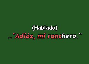 (Hablado)

..Adicis, mi ranchero. 