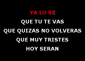 YA L0 SE
QUE TU TE VAS

QUE QUIZAS N0 VOLVERAS
QUE MUY TRISTES
HOY SERAN