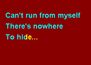 Can't run from myself
There's nowhere

To hide...