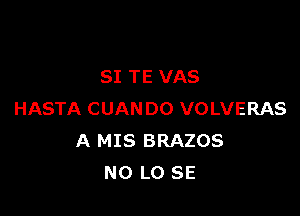 SI TE VAS

HASTA CUANDO VOLVERAS
A MIS BRAZOS
N0 LO SE