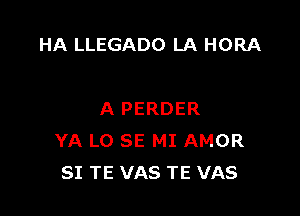 HA LLEGADO LA HORA

A PERDER
YA L0 SE MI AMOR
SI TE VAS TE VAS