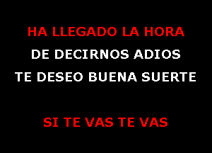 HA LLEGADO LA HORA
DE DECIRNOS ADIOS
TE DESEO BUENA SUERTE

SI TE VAS TE VAS