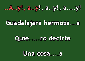 ..A..y!, a..y!, a..y!, a....y!

Guadalajara hermosa...a
Quie ..... ro decirte

Una cosa....a