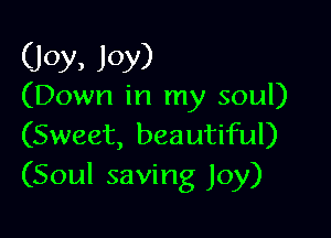 (Joy, Joy)

(Down in my soul)

(Sweet, beautiful)
(Soul saving Joy)