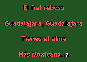 El fiel reboso

Guadalajara, Guadalajara

Tienes el alma

Mas Mexicana..a