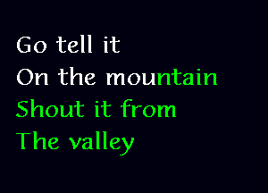 Go tell it
On the mountain

Shout it from
The valley