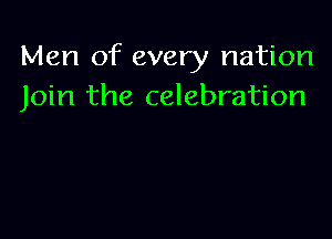 Men of every nation
Join the celebration