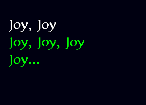 Joy, Joy
Joy, Joy, Joy

Joy...