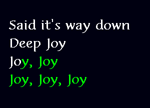 Said it's way down
Deep Joy

Joy, Joy
Joy, Joy, Joy