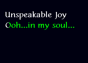 Unspeakable Joy
Ooh...in my soul...