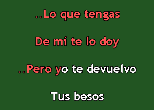 ..Lo que tengas

De mi te lo doy

..Pero yo te devuelvo

Tus besos