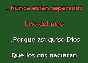 ..Nunca estan separados

Uno del otro

..Porque asi quiso Dios

Que los dos nacieran