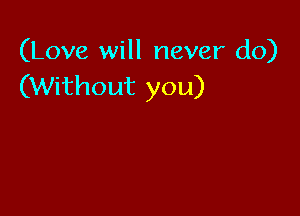 (Love will never do)
(Without you)