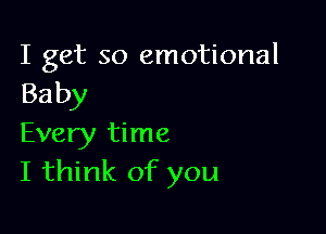 I get so emotional
Baby

Every time
I think of you