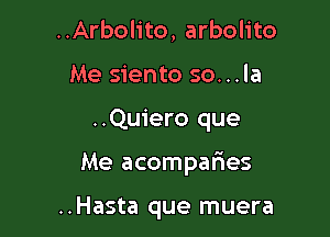 ..Arbolito, arbolito
Me siento so...la

..Quiero que

Me acomparies

..Hasta que muera