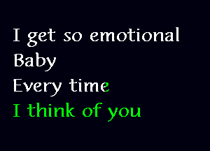 I get so emotional
Baby

Every time
I think of you