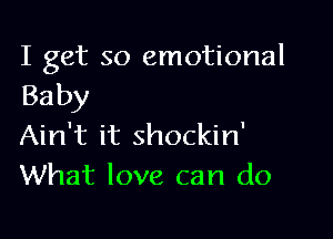 I get so emotional
Baby

Ain't it shockin'
What love can do