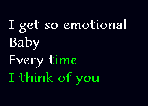 I get so emotional
Baby

Every time
I think of you