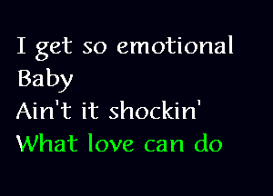 I get so emotional
Baby

Ain't it shockin'
What love can do