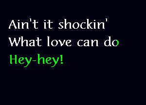 Ain't it shockin'
What love can do

Hey-hey!