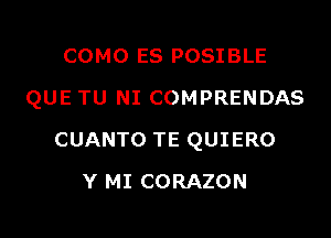 COMO ES POSIBLE

QUE TU NI COMPRENDAS

CUANTO TE QUIERO
Y MI CORAZON