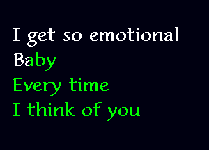 I get so emotional
Baby

Every time
I think of you