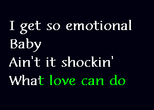 I get so emotional
Baby

Ain't it shockin'
What love can do