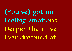 (You've) got me
Feeling emotions

Deeper than I've
Ever dreamed of