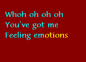 Whoh oh oh oh
You've got me

Feeling emotions